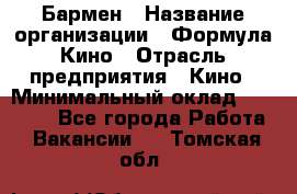 Бармен › Название организации ­ Формула Кино › Отрасль предприятия ­ Кино › Минимальный оклад ­ 25 000 - Все города Работа » Вакансии   . Томская обл.